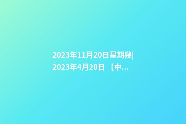 2023年11月20日星期幾|2023年4月20日 【中華取名網(wǎng)】與陜西XXX集團公司簽約-第1張-公司起名-玄機派